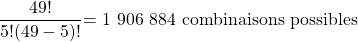 \[\frac{49!}{5!(49-5)!} \text{= 1 906 884 combinaisons possibles}\]